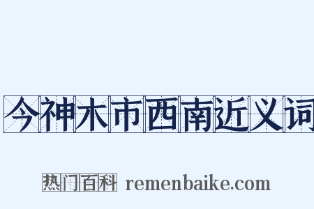 今神木市西南近义词是什么意思的图片